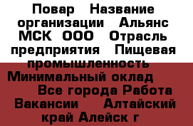 Повар › Название организации ­ Альянс-МСК, ООО › Отрасль предприятия ­ Пищевая промышленность › Минимальный оклад ­ 27 000 - Все города Работа » Вакансии   . Алтайский край,Алейск г.